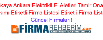 Cankaya+Ankara+Elektrikli+El+Aletleri+Tamir+Onarım+Bakımı+Etiketli+Firma+Listesi+Etiketli+Firma+Listesi Güncel+Firmaları!