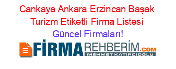 Cankaya+Ankara+Erzincan+Başak+Turizm+Etiketli+Firma+Listesi Güncel+Firmaları!