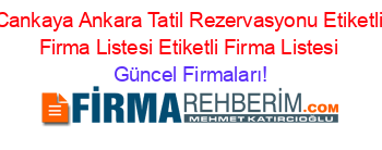 Cankaya+Ankara+Tatil+Rezervasyonu+Etiketli+Firma+Listesi+Etiketli+Firma+Listesi Güncel+Firmaları!