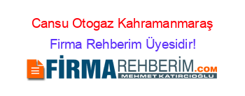 Cansu+Otogaz+Kahramanmaraş Firma+Rehberim+Üyesidir!