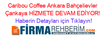Caribou+Coffee+Ankara+Bahçelievler+Çankaya+HİZMETE+DEVAM+EDİYOR! Haberin+Detayları+için+Tıklayın!