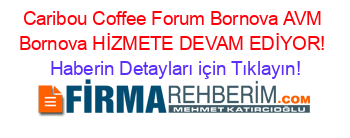 Caribou+Coffee+Forum+Bornova+AVM+Bornova+HİZMETE+DEVAM+EDİYOR! Haberin+Detayları+için+Tıklayın!