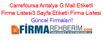 Carrefoursa+Antalya+G+Mall+Etiketli+Firma+Listesi3.Sayfa+Etiketli+Firma+Listesi Güncel+Firmaları!