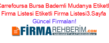 Carrefoursa+Bursa+Bademli+Mudanya+Etiketli+Firma+Listesi+Etiketli+Firma+Listesi3.Sayfa Güncel+Firmaları!