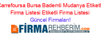 Carrefoursa+Bursa+Bademli+Mudanya+Etiketli+Firma+Listesi+Etiketli+Firma+Listesi Güncel+Firmaları!