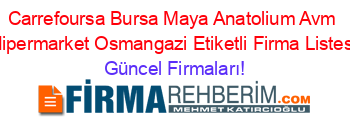Carrefoursa+Bursa+Maya+Anatolium+Avm+Hipermarket+Osmangazi+Etiketli+Firma+Listesi Güncel+Firmaları!