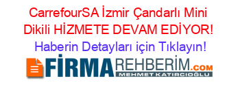 CarrefourSA+İzmir+Çandarlı+Mini+Dikili+HİZMETE+DEVAM+EDİYOR! Haberin+Detayları+için+Tıklayın!