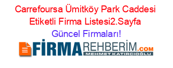 Carrefoursa+Ümitköy+Park+Caddesi+Etiketli+Firma+Listesi2.Sayfa Güncel+Firmaları!