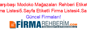 Carşıbaşı+Modoko+Mağazaları+Rehberi+Etiketli+Firma+Listesi5.Sayfa+Etiketli+Firma+Listesi4.Sayfa Güncel+Firmaları!