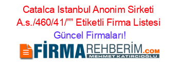 Catalca+Istanbul+Anonim+Sirketi+A.s./460/41/””+Etiketli+Firma+Listesi Güncel+Firmaları!