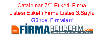 Catalpınar+7/””+Etiketli+Firma+Listesi+Etiketli+Firma+Listesi3.Sayfa Güncel+Firmaları!