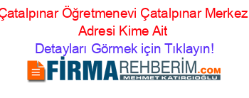 Çatalpınar+Öğretmenevi+Çatalpınar+Merkez+Adresi+Kime+Ait Detayları+Görmek+için+Tıklayın!