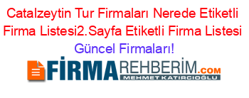 Catalzeytin+Tur+Firmaları+Nerede+Etiketli+Firma+Listesi2.Sayfa+Etiketli+Firma+Listesi Güncel+Firmaları!