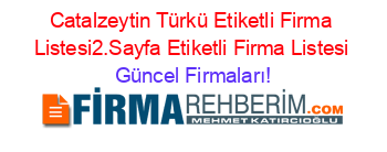 Catalzeytin+Türkü+Etiketli+Firma+Listesi2.Sayfa+Etiketli+Firma+Listesi Güncel+Firmaları!