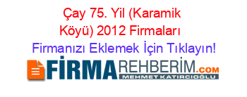 Çay+75.+Yil+(Karamik+Köyü)+2012+Firmaları+ Firmanızı+Eklemek+İçin+Tıklayın!