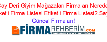 Cay+Deri+Giyim+Mağazaları+Firmaları+Nerede+Etiketli+Firma+Listesi+Etiketli+Firma+Listesi2.Sayfa Güncel+Firmaları!