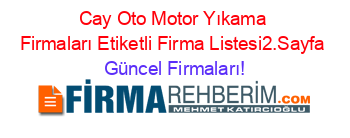 Cay+Oto+Motor+Yıkama+Firmaları+Etiketli+Firma+Listesi2.Sayfa Güncel+Firmaları!