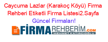 Caycuma+Lazlar+(Karakoç+Köyü)+Firma+Rehberi+Etiketli+Firma+Listesi2.Sayfa Güncel+Firmaları!