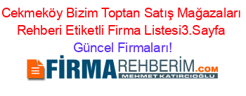 Cekmeköy+Bizim+Toptan+Satış+Mağazaları+Rehberi+Etiketli+Firma+Listesi3.Sayfa Güncel+Firmaları!