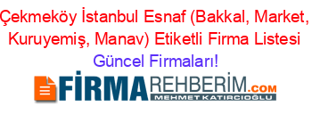 Çekmeköy+İstanbul+Esnaf+(Bakkal,+Market,+Kuruyemiş,+Manav)+Etiketli+Firma+Listesi Güncel+Firmaları!