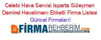 Celebi+Hava+Servisi+Isparta+Süleyman+Demirel+Havalimanı+Etiketli+Firma+Listesi Güncel+Firmaları!