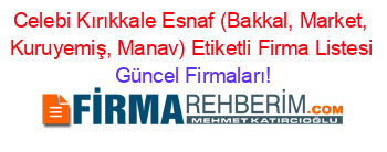 Celebi+Kırıkkale+Esnaf+(Bakkal,+Market,+Kuruyemiş,+Manav)+Etiketli+Firma+Listesi Güncel+Firmaları!
