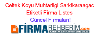 Celtek+Koyu+Muhtarligi+Sarkikaraagac+Etiketli+Firma+Listesi Güncel+Firmaları!