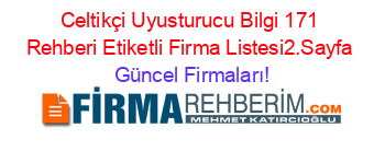 Celtikçi+Uyusturucu+Bilgi+171+Rehberi+Etiketli+Firma+Listesi2.Sayfa Güncel+Firmaları!