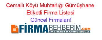Cemallı+Köyü+Muhtarlığı+Gümüşhane+Etiketli+Firma+Listesi Güncel+Firmaları!