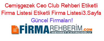 Cemişgezek+Ceo+Club+Rehberi+Etiketli+Firma+Listesi+Etiketli+Firma+Listesi3.Sayfa Güncel+Firmaları!