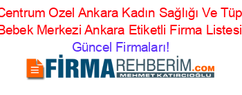 Centrum+Ozel+Ankara+Kadın+Sağlığı+Ve+Tüp+Bebek+Merkezi+Ankara+Etiketli+Firma+Listesi Güncel+Firmaları!