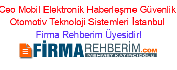 Ceo+Mobil+Elektronik+Haberleşme+Güvenlik+Otomotiv+Teknoloji+Sistemleri+İstanbul Firma+Rehberim+Üyesidir!