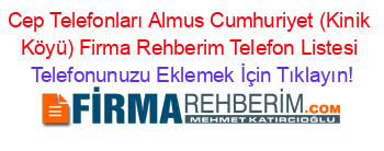 Cep+Telefonları+Almus+Cumhuriyet+(Kinik+Köyü)+Firma+Rehberim+Telefon+Listesi Telefonunuzu+Eklemek+İçin+Tıklayın!