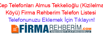 Cep+Telefonları+Almus+Tekkelioğlu+(Kizilelma+Köyü)+Firma+Rehberim+Telefon+Listesi Telefonunuzu+Eklemek+İçin+Tıklayın!