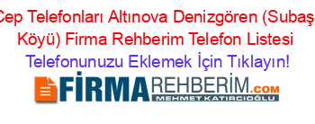 Cep+Telefonları+Altınova+Denizgören+(Subaşi+Köyü)+Firma+Rehberim+Telefon+Listesi Telefonunuzu+Eklemek+İçin+Tıklayın!