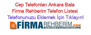 Cep+Telefonları+Ankara+Bala+Firma+Rehberim+Telefon+Listesi Telefonunuzu+Eklemek+İçin+Tıklayın!