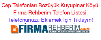 Cep+Telefonları+Bozüyük+Kuyupinar+Köyü+Firma+Rehberim+Telefon+Listesi Telefonunuzu+Eklemek+İçin+Tıklayın!