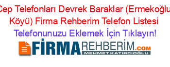 Cep+Telefonları+Devrek+Baraklar+(Ermekoğlu+Köyü)+Firma+Rehberim+Telefon+Listesi Telefonunuzu+Eklemek+İçin+Tıklayın!