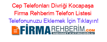 Cep+Telefonları+Divriği+Kocapaşa+Firma+Rehberim+Telefon+Listesi Telefonunuzu+Eklemek+İçin+Tıklayın!