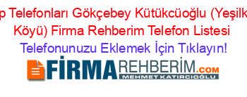 Cep+Telefonları+Gökçebey+Kütükcüoğlu+(Yeşilköy+Köyü)+Firma+Rehberim+Telefon+Listesi Telefonunuzu+Eklemek+İçin+Tıklayın!