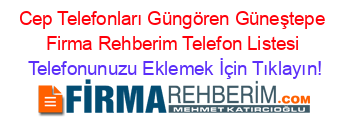 Cep+Telefonları+Güngören+Güneştepe+Firma+Rehberim+Telefon+Listesi Telefonunuzu+Eklemek+İçin+Tıklayın!