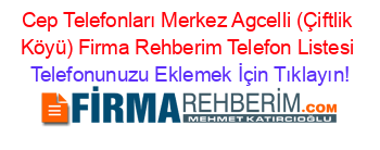 Cep+Telefonları+Merkez+Agcelli+(Çiftlik+Köyü)+Firma+Rehberim+Telefon+Listesi Telefonunuzu+Eklemek+İçin+Tıklayın!