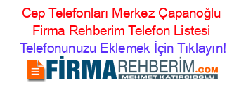 Cep+Telefonları+Merkez+Çapanoğlu+Firma+Rehberim+Telefon+Listesi Telefonunuzu+Eklemek+İçin+Tıklayın!