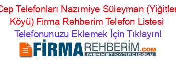 Cep+Telefonları+Nazımiye+Süleyman+(Yiğitler+Köyü)+Firma+Rehberim+Telefon+Listesi Telefonunuzu+Eklemek+İçin+Tıklayın!