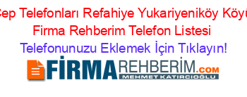Cep+Telefonları+Refahiye+Yukariyeniköy+Köyü+Firma+Rehberim+Telefon+Listesi Telefonunuzu+Eklemek+İçin+Tıklayın!