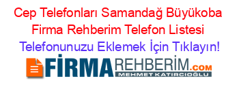 Cep+Telefonları+Samandağ+Büyükoba+Firma+Rehberim+Telefon+Listesi Telefonunuzu+Eklemek+İçin+Tıklayın!