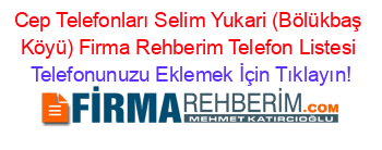 Cep+Telefonları+Selim+Yukari+(Bölükbaş+Köyü)+Firma+Rehberim+Telefon+Listesi Telefonunuzu+Eklemek+İçin+Tıklayın!