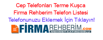 Cep+Telefonları+Terme+Kuşca+Firma+Rehberim+Telefon+Listesi Telefonunuzu+Eklemek+İçin+Tıklayın!