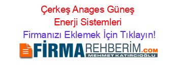 Çerkeş+Anages+Güneş+Enerji+Sistemleri Firmanızı+Eklemek+İçin+Tıklayın!