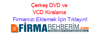 Çerkeş+DVD+ve+VCD+Kiralama Firmanızı+Eklemek+İçin+Tıklayın!
